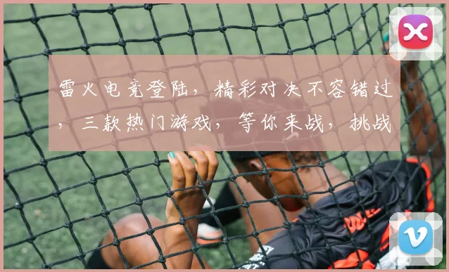 雷火电竞登陆，精彩对决不容错过，三款热门游戏，等你来战，挑战极限