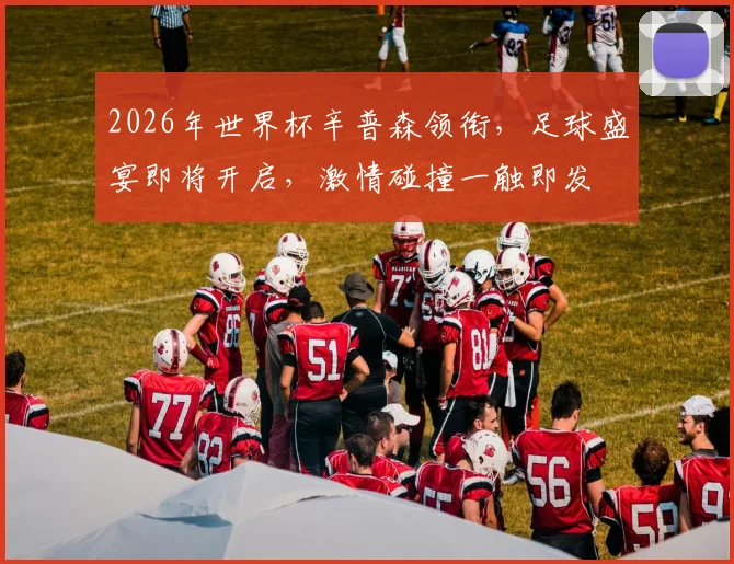 2026年世界杯辛普森领衔，足球盛宴即将开启，激情碰撞一触即发