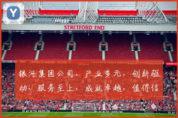 银河集团公司，产业多元，创新驱动，服务至上，成就卓越，值得信赖，共铸辉煌。