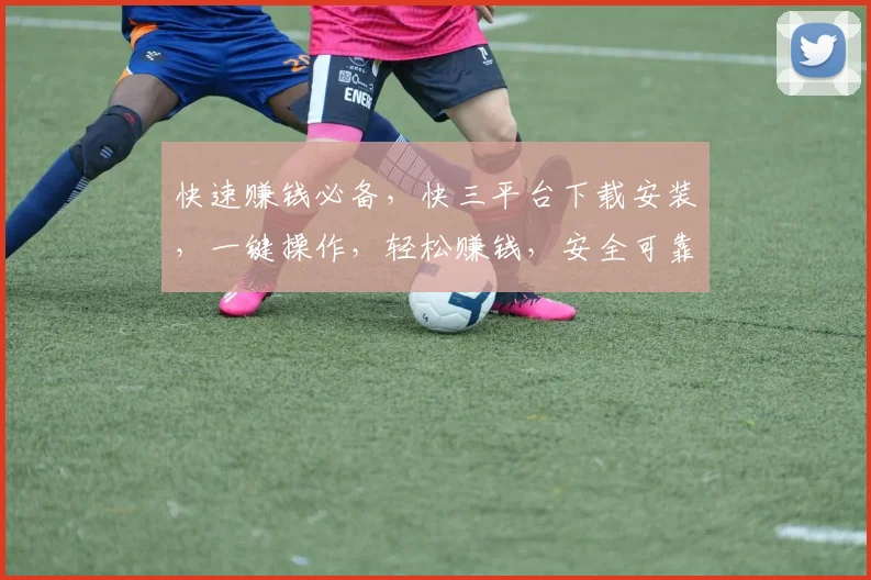 快速赚钱必备，快三平台下载安装，一键操作，轻松赚钱，安全可靠，三步到位