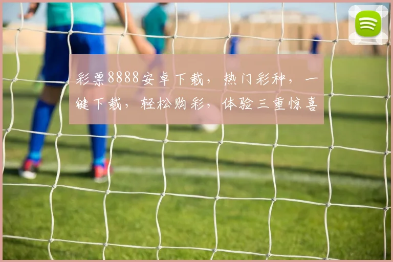 彩票8888安卓下载，热门彩种，一键下载，轻松购彩，体验三重惊喜，不容错过