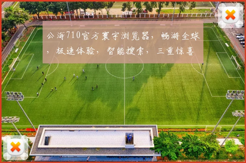 公海710官方寰宇浏览器，畅游全球，极速体验，智能搜索，三重惊喜，一网打尽