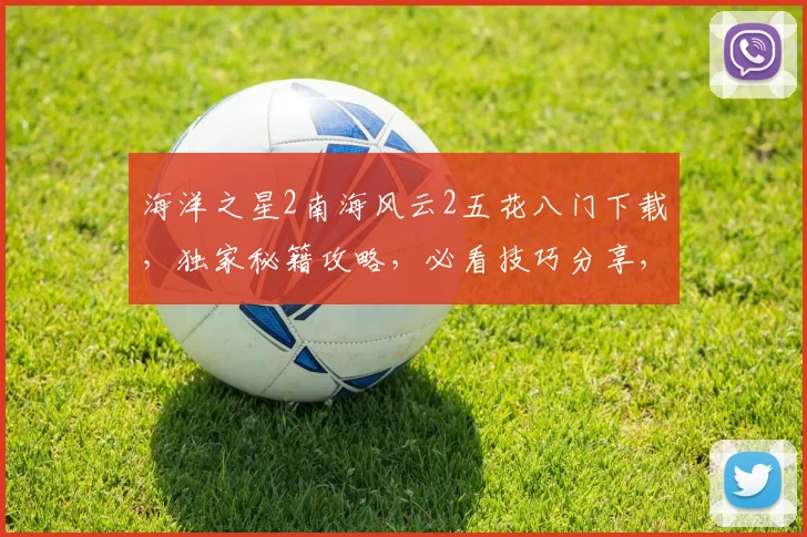海洋之星2南海风云2五花八门下载，独家秘籍攻略，必看技巧分享，不容错过