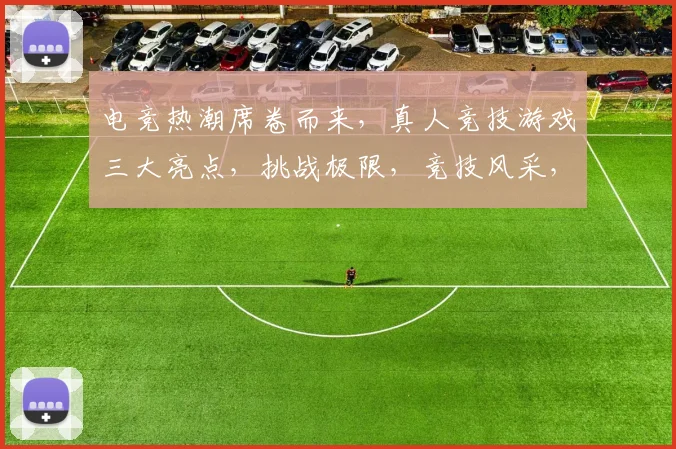 电竞热潮席卷而来，真人竞技游戏三大亮点，挑战极限，竞技风采，激情对决，不容错过
