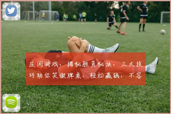 庄闲游戏，揭秘胜负秘诀，三大技巧助你笑傲牌桌，轻松赢钱，不容错过